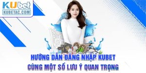 Hướng Dẫn Đăng Nhập Kubet Cùng Một Số Lưu Ý Quan Trọng