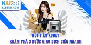 Rút Tiền Kubet - Khám Phá 3 Bước Giao Dịch Siêu Nhanh