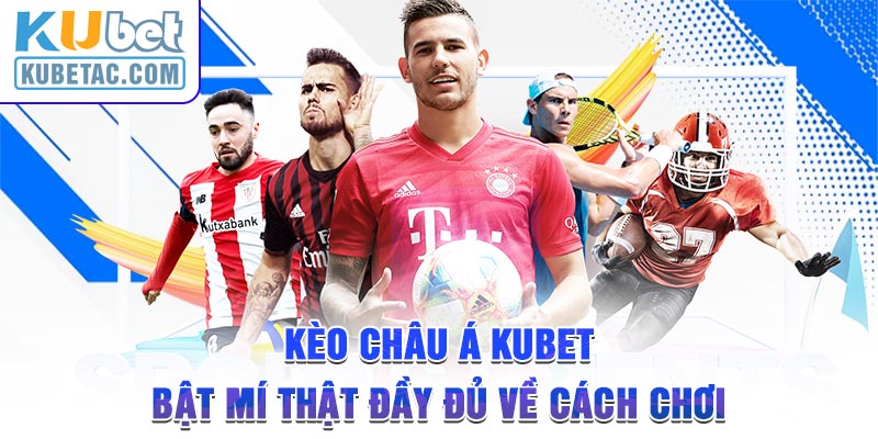 Kèo Châu Á Kubet Và Bật Mí Thật Đầy Đủ Về Cách Chơi